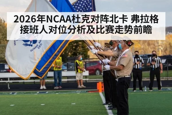 2026年NCAA杜克对阵北卡 弗拉格接班人对位分析及比赛走势前瞻