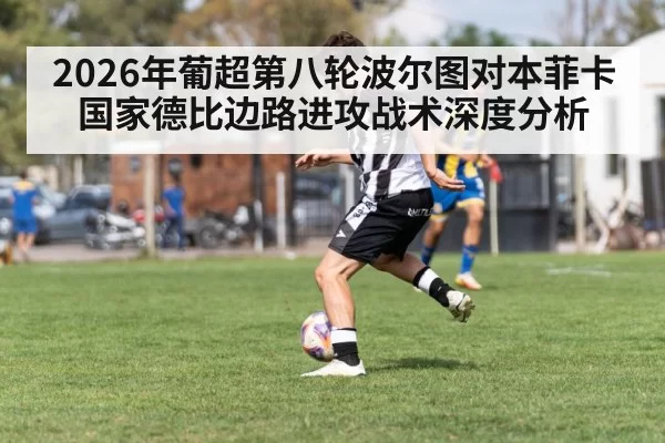 2026年葡超第八轮波尔图对本菲卡国家德比边路进攻战术深度分析