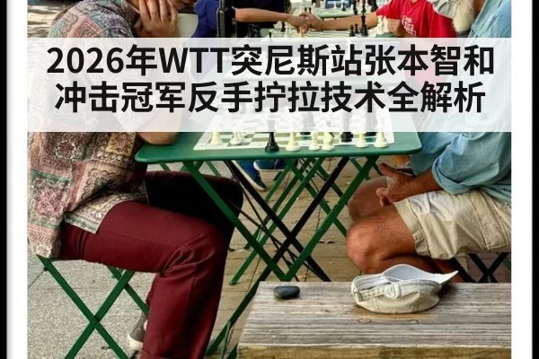 2026年WTT突尼斯站张本智和冲击冠军反手拧拉技术全解析